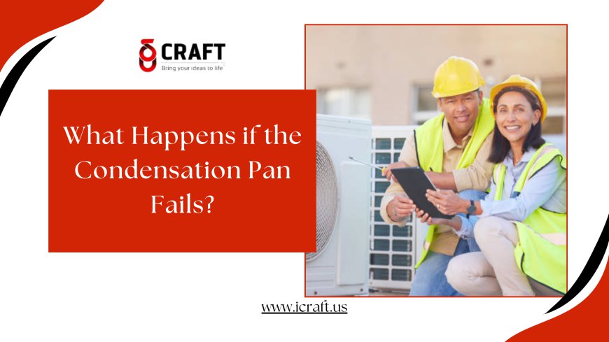 What Happens if the Condensation Pan Fails?