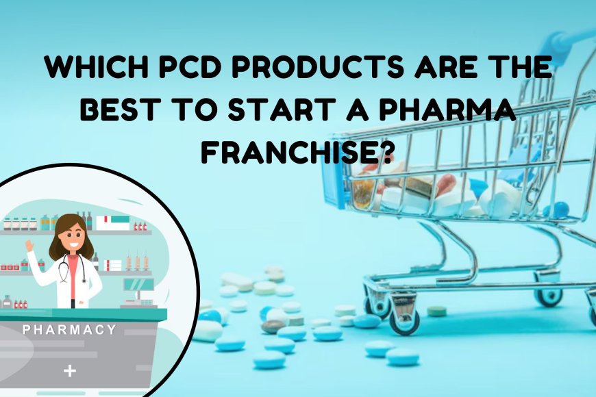 Which PCD Products Are The Best To Start A Pharma Franchise?