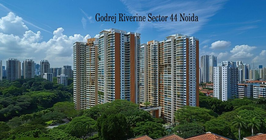 Godrej Riverine Sector 44 Noida: Homes with Great Connectivity