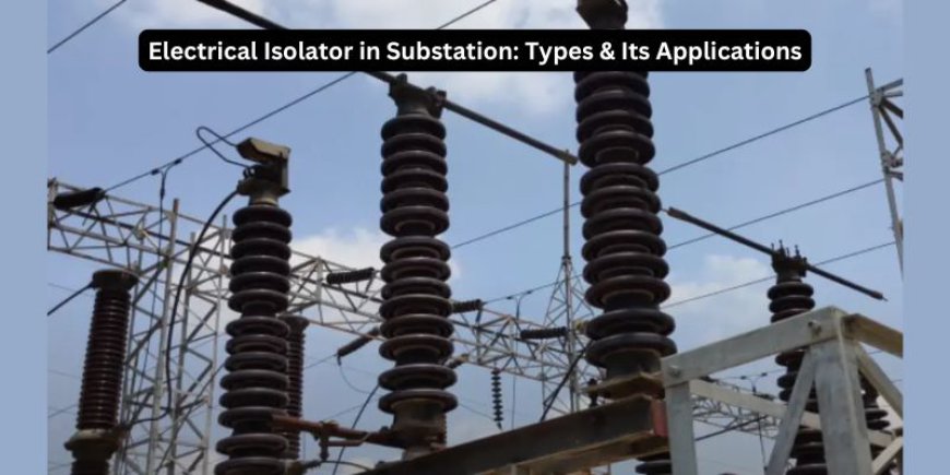 Electrical Isolator in Substation: Types, Working & Its Applications