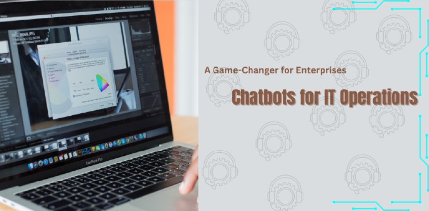 Transforming IT Operations with Chatbots: A Game-Changer for Enterprises