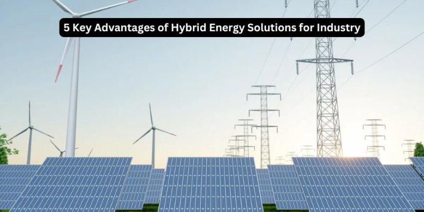 5 Key Advantages of Hybrid Energy Solutions for Industry