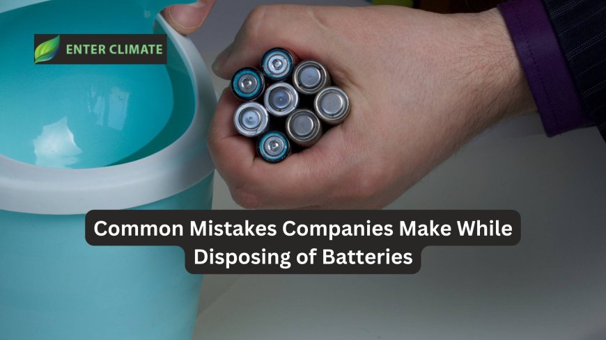 Common Mistakes Companies Make While Disposing of Batteries