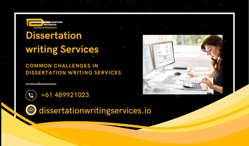 Common Challenges in Dissertation Writing Services