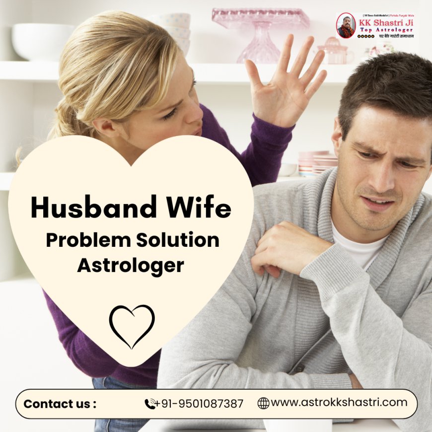 Husband Wife Problem Solution by Astro KK Shastri: Expert Astrologer Guidance