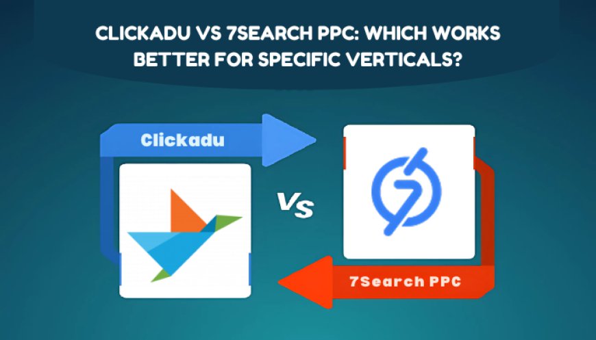 Clickadu Vs 7Search PPC: Which Works Better for Specific Verticals?