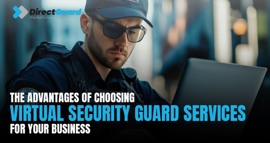 The Advantages of Choosing Virtual Security Guard Services for Your Business