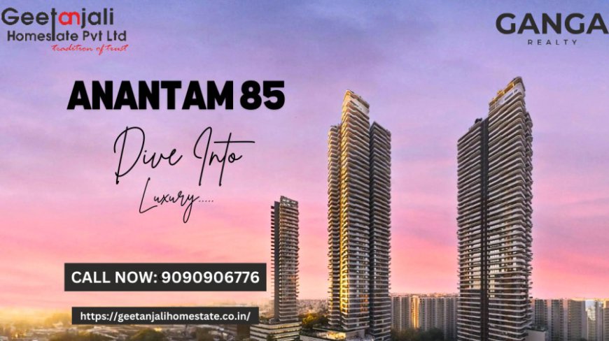 Experience Luxury and Comfort at Ganga Realty Anantam 85 Gurgaon