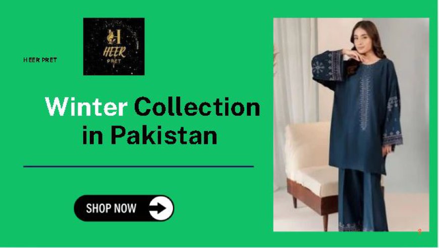 Winter Collection in Pakistan: Discover the Ultimate Styles with Heer Pret