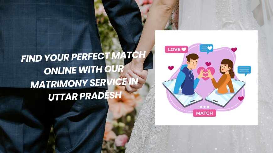 Find Your Perfect Match Online with Our Matrimony Service in Uttar Pradesh