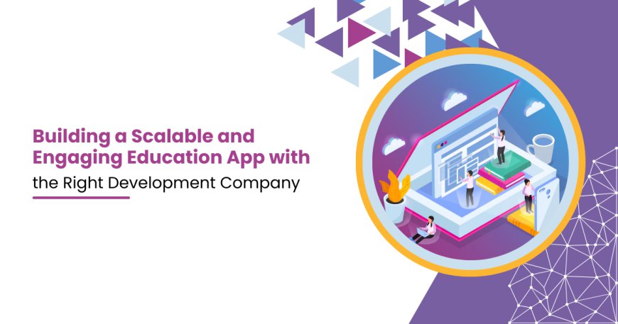 Building a Scalable and Engaging Education App with the Right Development Company