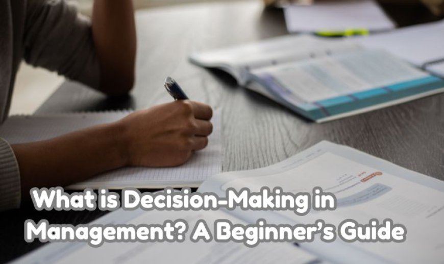 What is Decision-Making in Management? A Beginner’s Guide