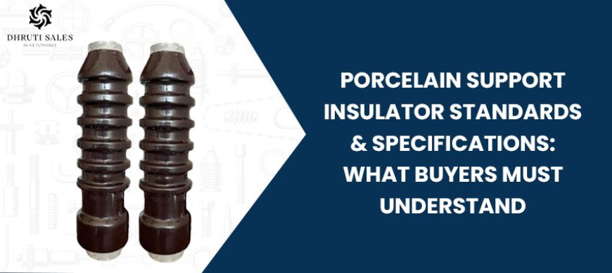 Porcelain Support Insulator Standards & Specifications: What Buyers Must Understand