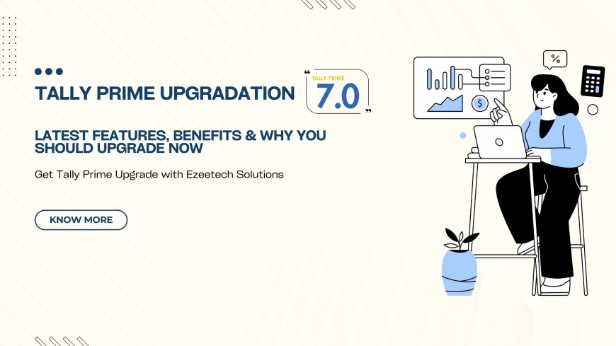 TallyPrime 7.0 Upgradation : Latest Features, Benefits & Why You Should Upgrade Now