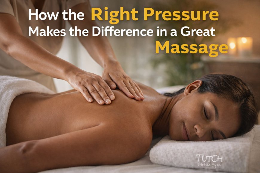 How the Right Pressure Makes the Difference in a Great Massage