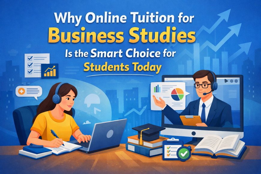 Why Online Tuition for Business Studies Is the Smart Choice for Students Today