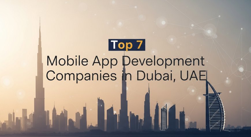 Top 7 Mobile App Development Companies in Dubai, UAE
