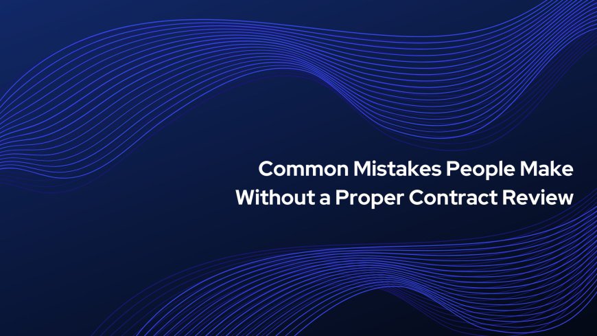 Common Mistakes People Make Without a Proper Contract Review