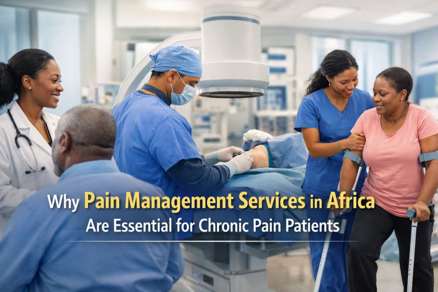 Why Pain Management Services in Africa Are Essential for Chronic Pain Patients