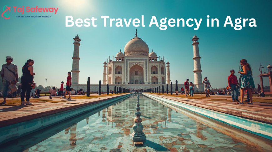 Best Travel Agency in Agra for Memorable Tours and Experiences