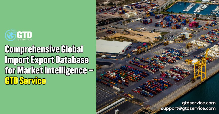 Comprehensive Global Import Export Database for Market Intelligence – GTD Service