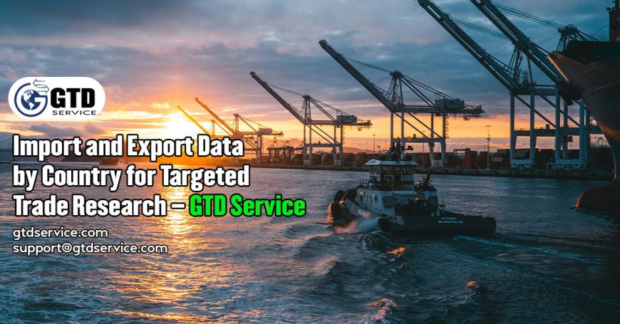 Import and Export Data by Country for Targeted Trade Research – GTD Service