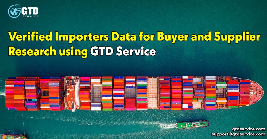 Verified Importers Data for Buyer and Supplier Research using GTD Service
