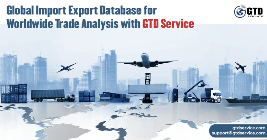 Global Import Export Database for Worldwide Trade Analysis with GTD Service