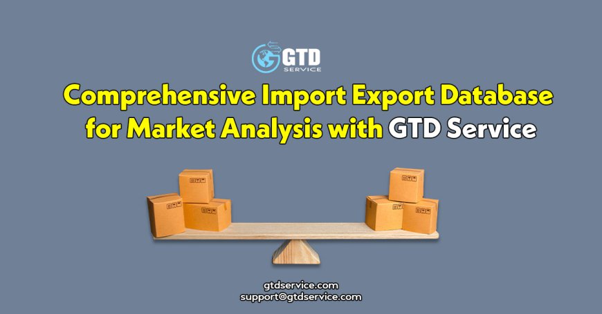 Comprehensive Import Export Database for Market Analysis with GTD Service