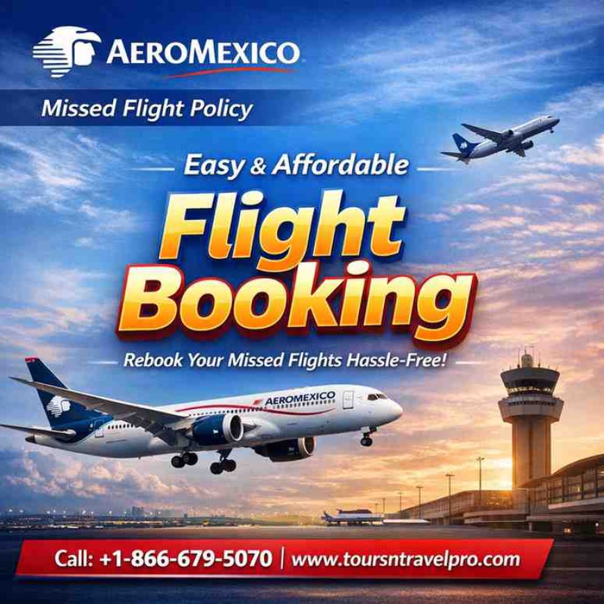 Aeroméxico Missed Flight Policy 2026: How to Rebook & Avoid No-Show Fees