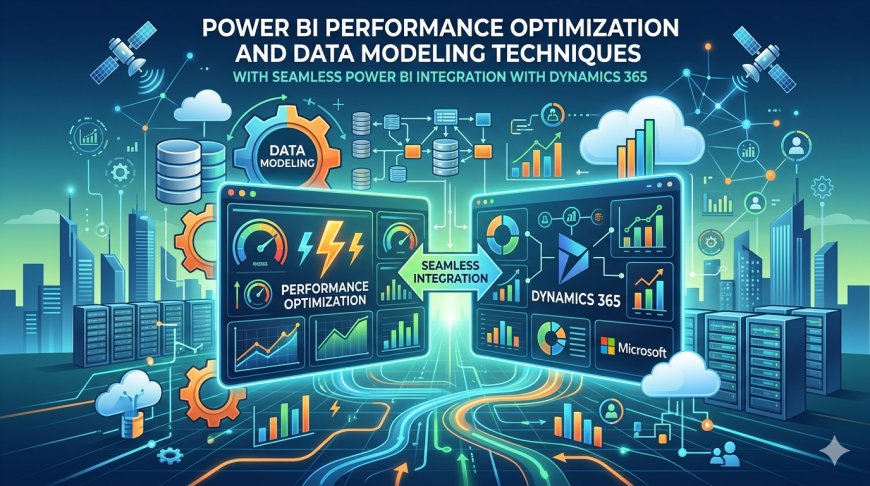 Power BI Performance Optimization and Data Modeling Techniques with Seamless Power BI Integration with Dynamics 365