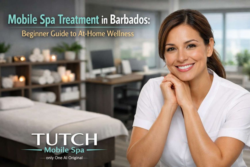 Mobile Spa Treatment in Barbados: Beginner Guide to At-Home Wellness