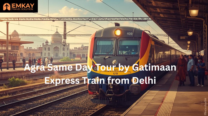 Agra Same Day Tour by Gatimaan Express Train from Delhi – Fast, Comfortable & Memorable