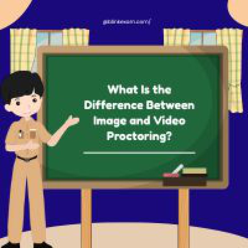 What Is the Difference Between Image and Video Proctoring? A Complete Guide for Secure Online Exams