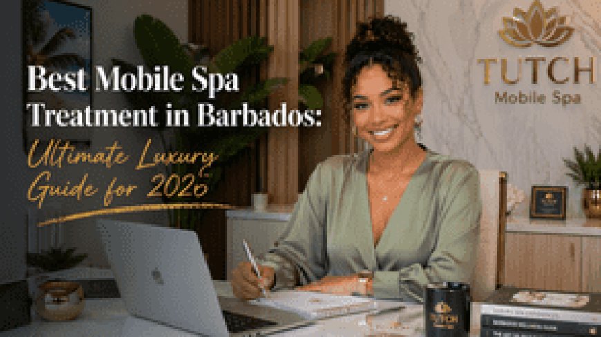 Best Mobile Spa Treatment in Barbados: Ultimate Luxury Guide for 2026
