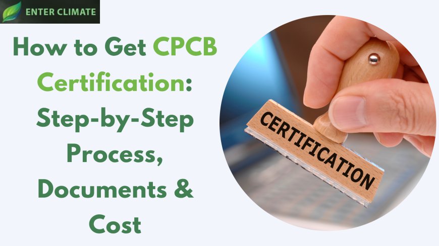 How to Get CPCB Certification: Step-by-Step Process, Documents & Cost
