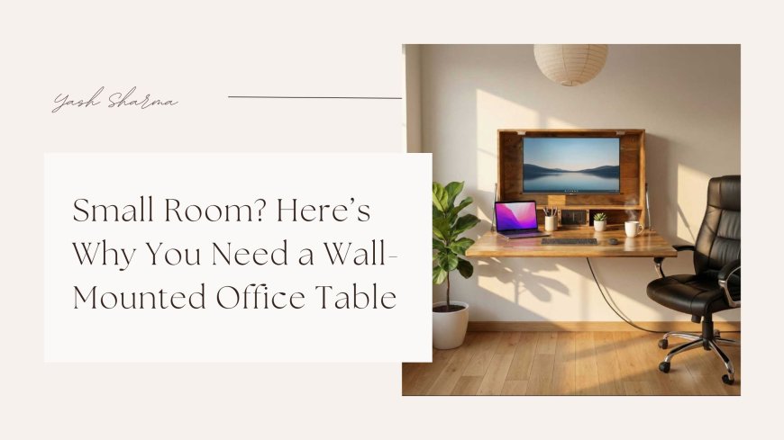 Small Room? Here’s Why You Need a Wall-Mounted Office Table