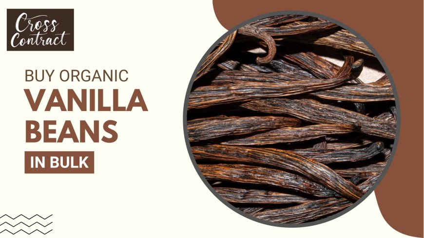 Why You Should Buy Organic Vanilla Beans in Bulk for Your Business