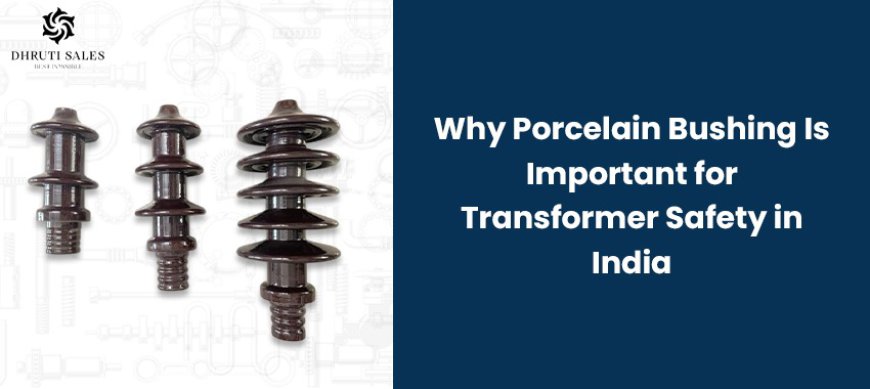 Why Porcelain Bushing Is Important for Transformer Safety in India