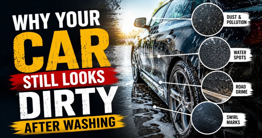 Why Your Car Still Looks Dirty After Washing