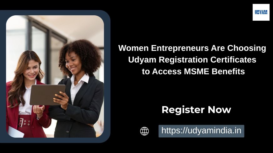 Women Entrepreneurs Are Choosing Udyam Registration Certificates to Access MSME Benefits