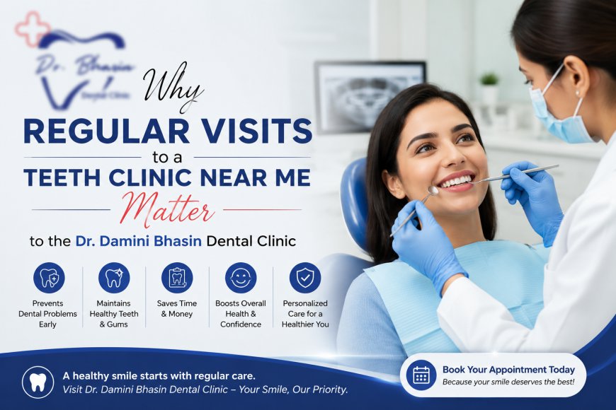 Why Regular Visits to a Teeth Clinic Near Me Matter