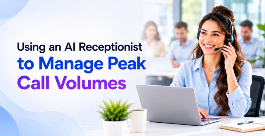 Using an AI Receptionist to Manage Peak Call Volumes