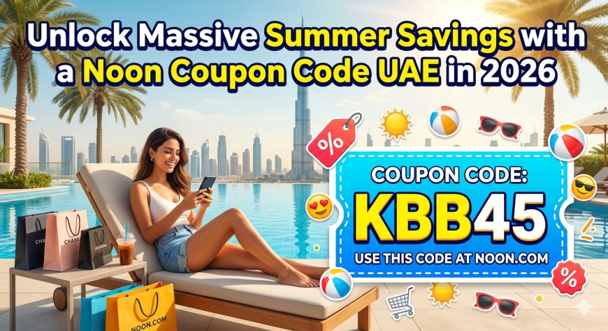Unlock Massive Summer Savings with a Noon Coupon Code UAE in 2026