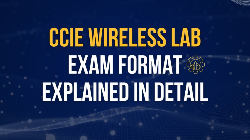 CCIE Wireless Lab Exam Format Explained in Detail