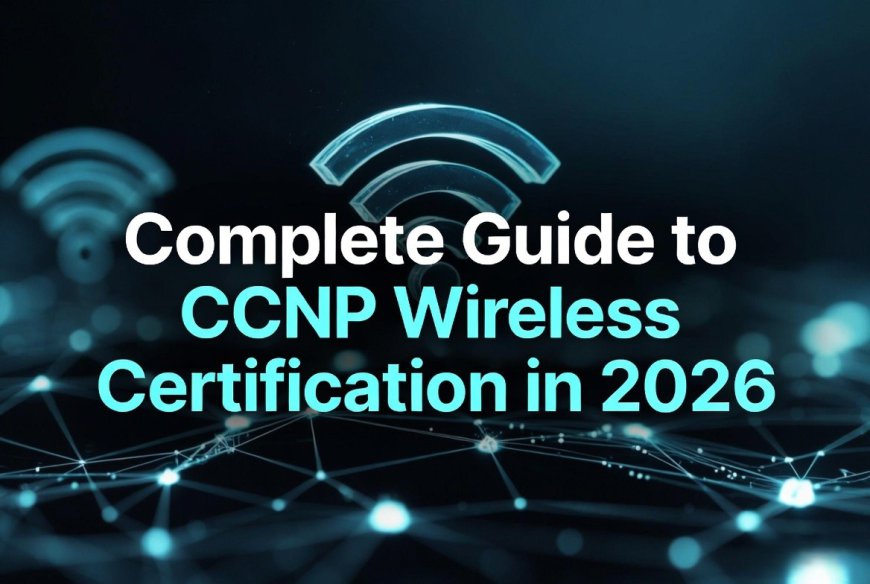 Complete Guide to CCNP Wireless Certification in 2026