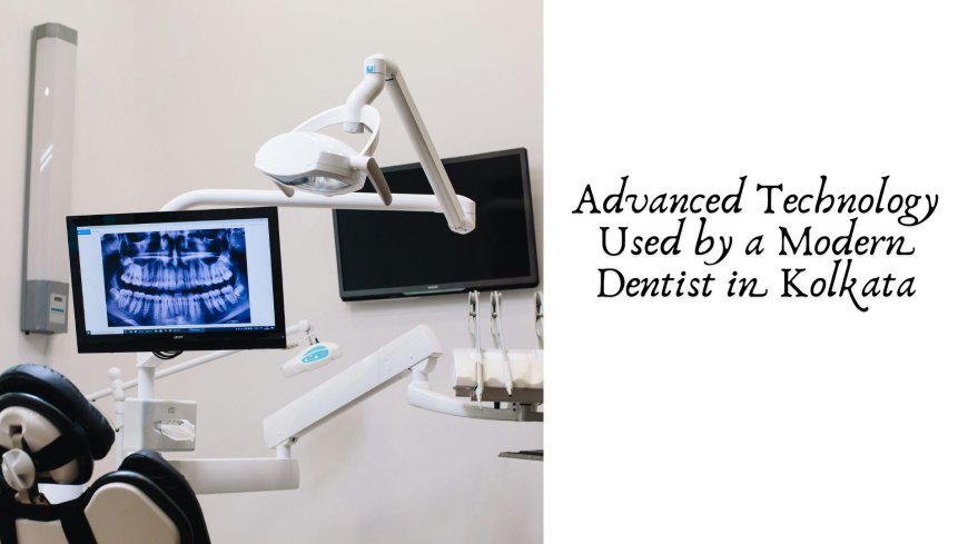 Advanced Technology Used by a Modern Dentist in Kolkata