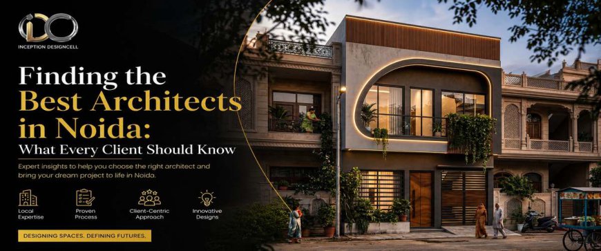 Finding the Best Architects in Noida: What Every Client Should Know