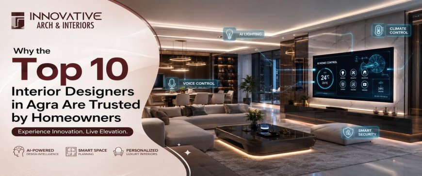 Why the Top 10 Interior Designers in Agra Are Trusted by Homeowners