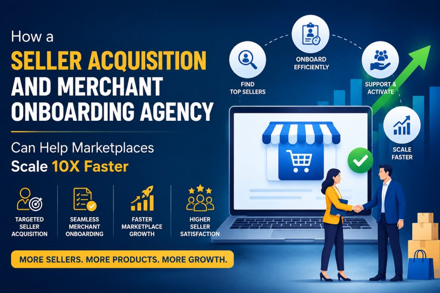 How a Seller acquisition And Merchant Onboarding Agency Can Help Marketplaces Scale 10X Faster